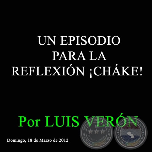 UN EPISODIO PARA LA REFLEXIÓN ¡CHÁKE! - Por LUIS VERÓN - Domingo, 18 de Marzo de 2012 